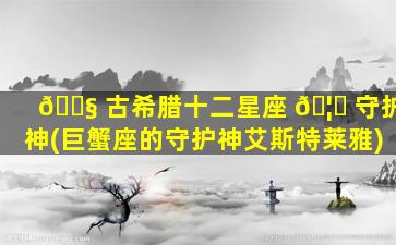 🐧 古希腊十二星座 🦊 守护神(巨蟹座的守护神艾斯特莱雅)